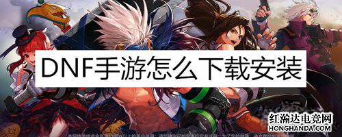 地下城与勇士手游版国服怎么下载？-dnf手游怎么下载