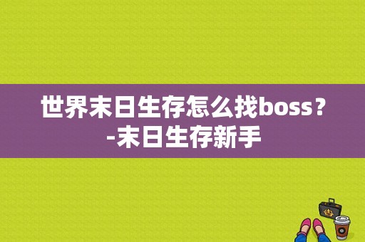 世界末日生存怎么找boss？-末日生存新手