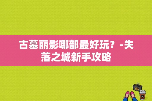 古墓丽影哪部最好玩？-失落之城新手攻略