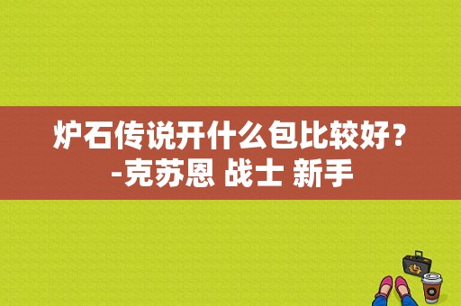 炉石传说开什么包比较好？-克苏恩 战士 新手