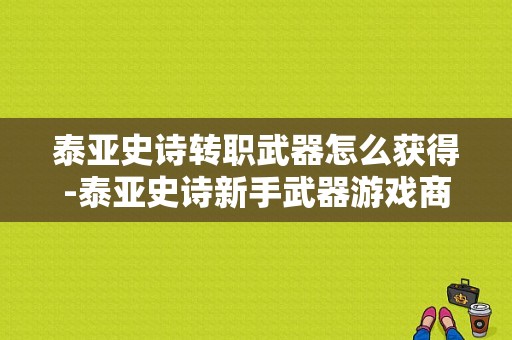 泰亚史诗转职武器怎么获得-泰亚史诗新手武器游戏商店在那