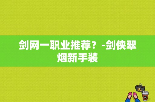 剑网一职业推荐？-剑侠翠烟新手装