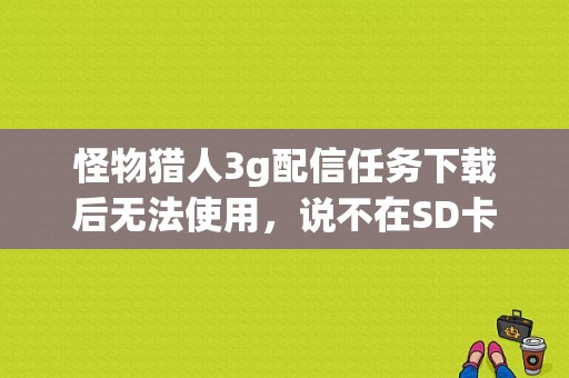 怪物猎人3g配信任务下载后无法使用，说不在SD卡里？-怪物猎人3g新手设置