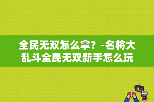 全民无双怎么拿？-名将大乱斗全民无双新手怎么玩