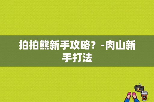 拍拍熊新手攻略？-肉山新手打法