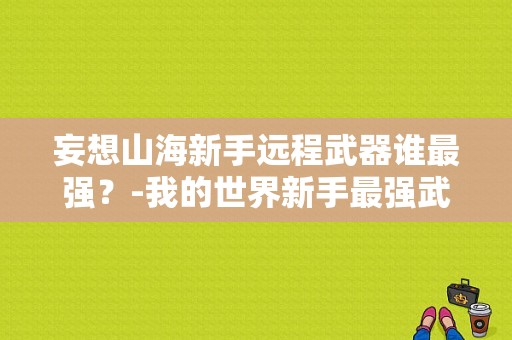 妄想山海新手远程武器谁最强？-我的世界新手最强武器装备