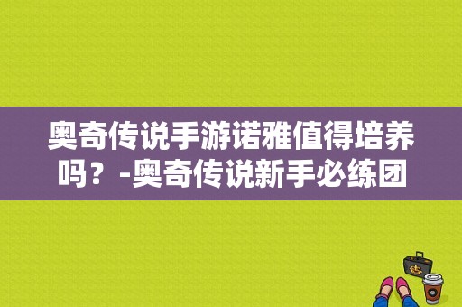 奥奇传说手游诺雅值得培养吗？-奥奇传说新手必练团队
