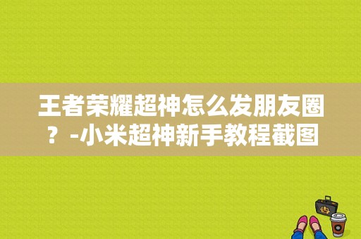王者荣耀超神怎么发朋友圈？-小米超神新手教程截图