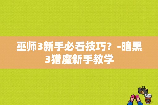 巫师3新手必看技巧？-暗黑3猎魔新手教学