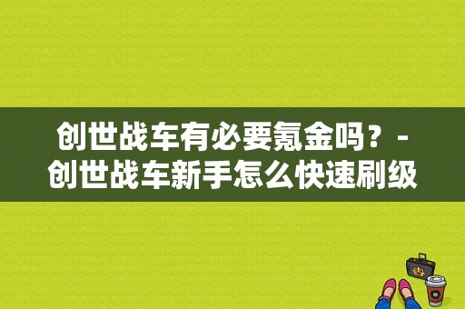 创世战车有必要氪金吗？-创世战车新手怎么快速刷级