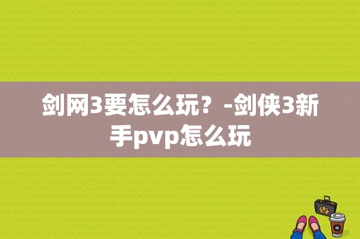剑网3要怎么玩？-剑侠3新手pvp怎么玩