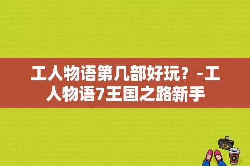 工人物语第几部好玩？-工人物语7王国之路新手
