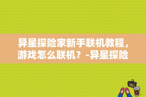 异星探险家新手联机教程，游戏怎么联机？-异星探险家0.5新手视频
