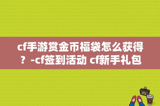 cf手游赏金币福袋怎么获得？-cf签到活动 cf新手礼包