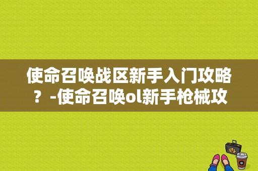 使命召唤战区新手入门攻略？-使命召唤ol新手枪械攻略