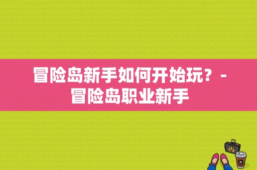 冒险岛新手如何开始玩？-冒险岛职业新手