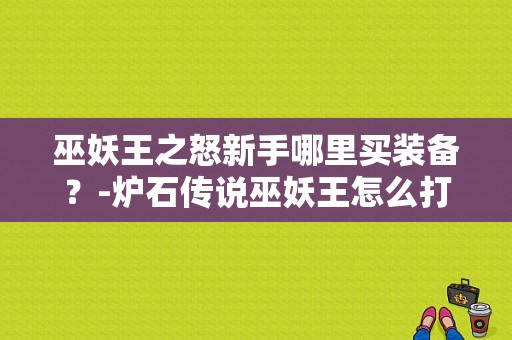 巫妖王之怒新手哪里买装备？-炉石传说巫妖王怎么打新手