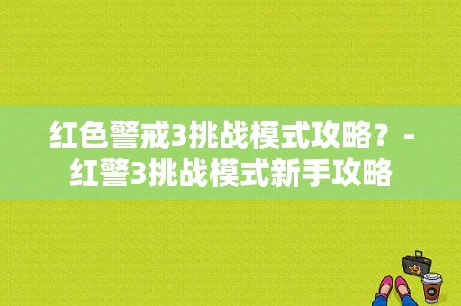 红色警戒3挑战模式攻略？-红警3挑战模式新手攻略
