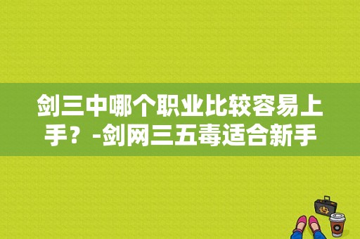 剑三中哪个职业比较容易上手？-剑网三五毒适合新手不