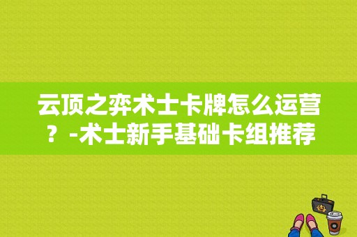 云顶之弈术士卡牌怎么运营？-术士新手基础卡组推荐