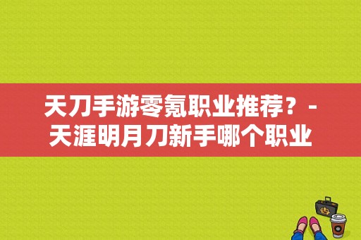天刀手游零氪职业推荐？-天涯明月刀新手哪个职业