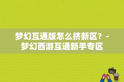 梦幻互通版怎么挤新区？-梦幻西游互通新手专区