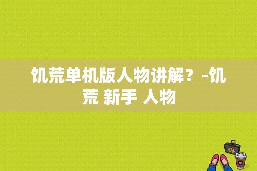 饥荒单机版人物讲解？-饥荒 新手 人物