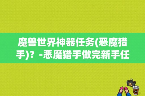 魔兽世界神器任务(恶魔猎手)？-恶魔猎手做完新手任务多少级