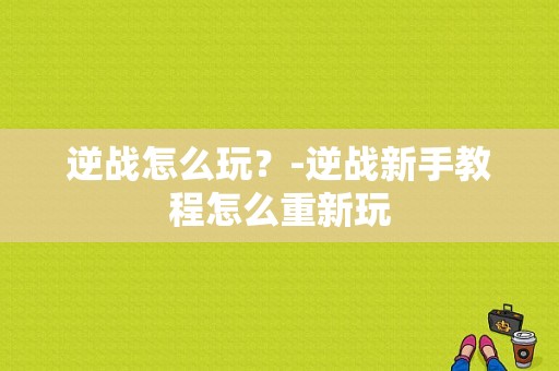 逆战怎么玩？-逆战新手教程怎么重新玩