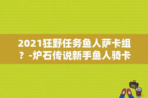 2021狂野任务鱼人萨卡组？-炉石传说新手鱼人骑卡组