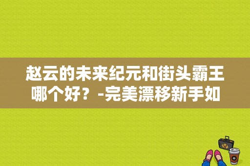 赵云的未来纪元和街头霸王哪个好？-完美漂移新手如何获得赵云