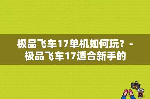极品飞车17单机如何玩？-极品飞车17适合新手的