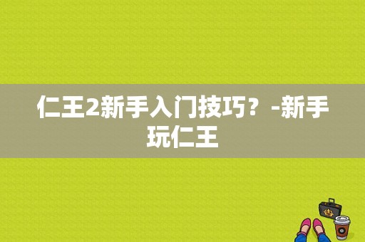 仁王2新手入门技巧？-新手玩仁王
