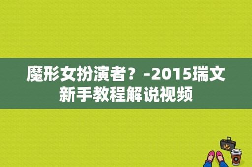 魔形女扮演者？-2015瑞文新手教程解说视频