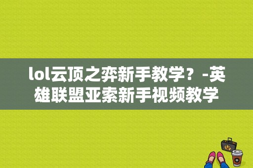lol云顶之弈新手教学？-英雄联盟亚索新手视频教学