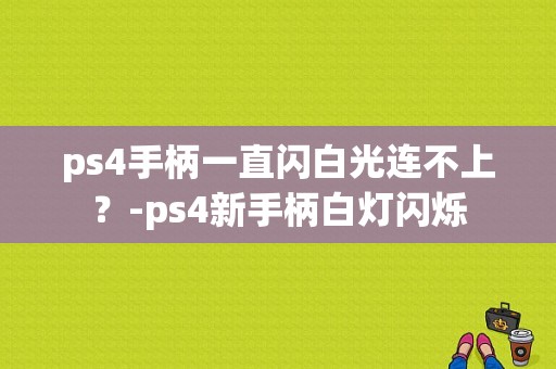 ps4手柄一直闪白光连不上？-ps4新手柄白灯闪烁