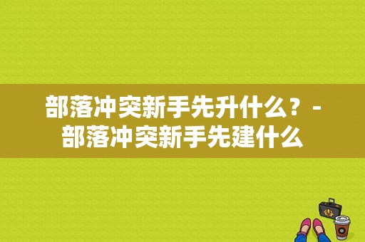 部落冲突新手先升什么？-部落冲突新手先建什么
