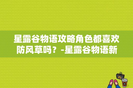 星露谷物语攻略角色都喜欢防风草吗？-星露谷物语新手种防风草吗