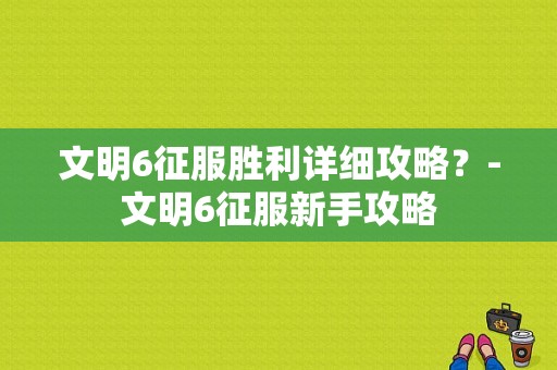文明6征服胜利详细攻略？-文明6征服新手攻略