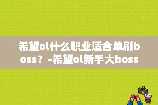 希望ol什么职业适合单刷boss？-希望ol新手大boss怎么打