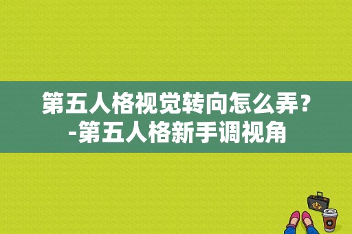 第五人格视觉转向怎么弄？-第五人格新手调视角