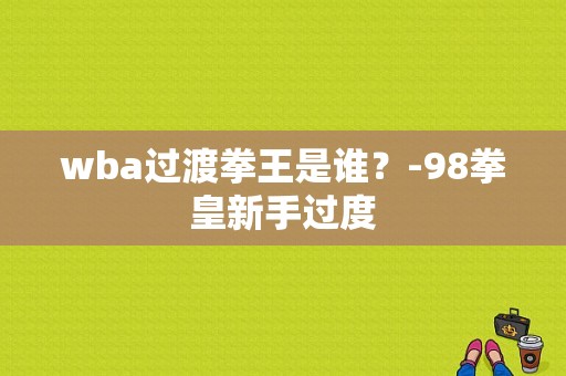wba过渡拳王是谁？-98拳皇新手过度