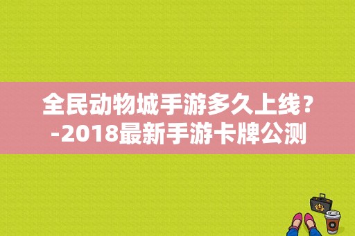 全民动物城手游多久上线？-2018最新手游卡牌公测