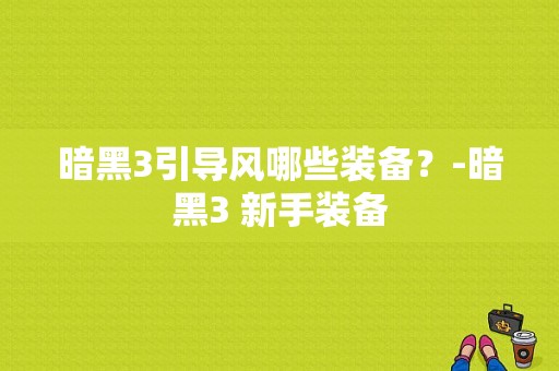 暗黑3引导风哪些装备？-暗黑3 新手装备