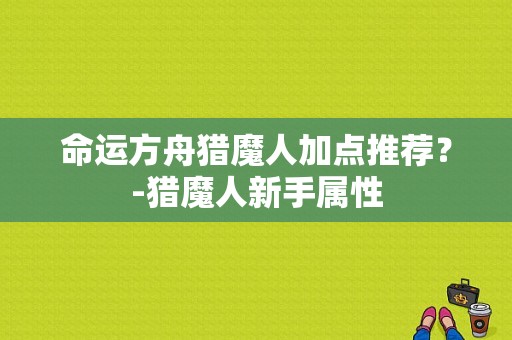 命运方舟猎魔人加点推荐？-猎魔人新手属性