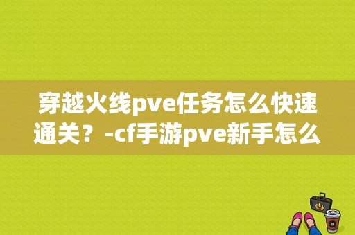 穿越火线pve任务怎么快速通关？-cf手游pve新手怎么玩