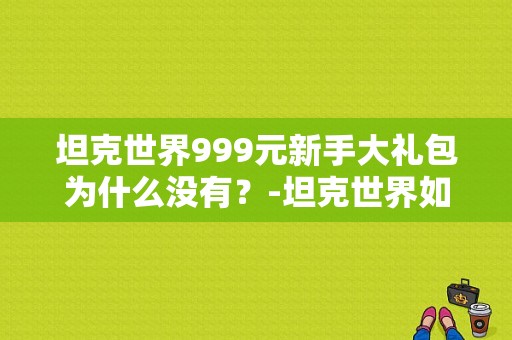 坦克世界999元新手大礼包为什么没有？-坦克世界如何获得新手卡