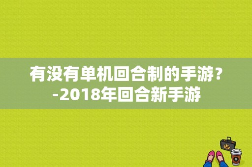 有没有单机回合制的手游？-2018年回合新手游