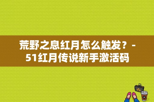 荒野之息红月怎么触发？-51红月传说新手激活码