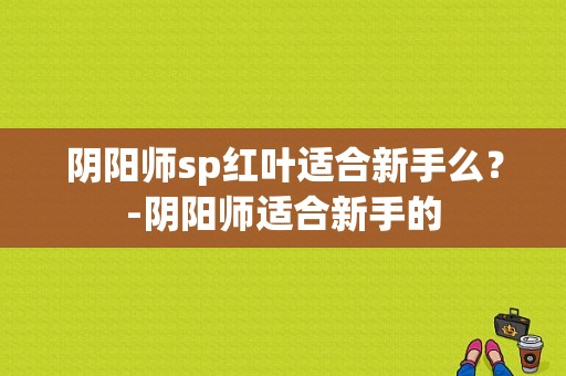 阴阳师sp红叶适合新手么？-阴阳师适合新手的